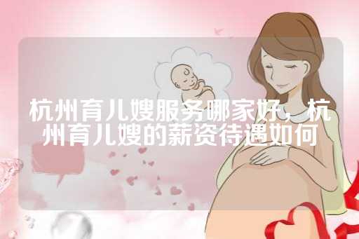 杭州育儿嫂服务哪家好，杭州育儿嫂的薪资待遇如何