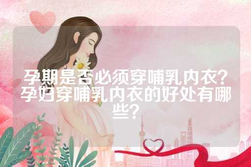 孕期是否必须穿哺乳内衣？孕妇穿哺乳内衣的好处有哪些？