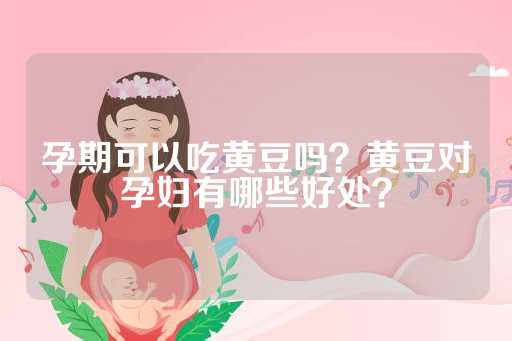 孕期可以吃黄豆吗？黄豆对孕妇有哪些好处？