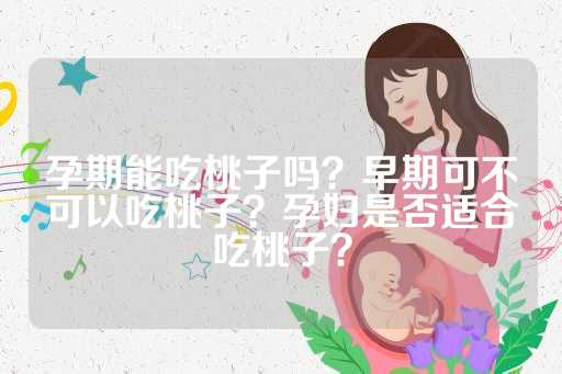 孕期能吃桃子吗？早期可不可以吃桃子？孕妇是否适合吃桃子？