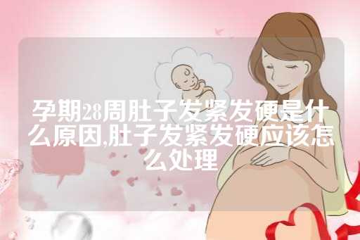 孕期28周肚子发紧发硬是什么原因,肚子发紧发硬应该怎么处理