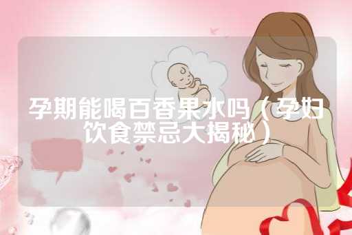 孕期能喝百香果水吗（孕妇饮食禁忌大揭秘）