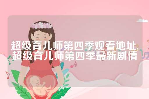 超级育儿师第四季观看地址,超级育儿师第四季最新剧情