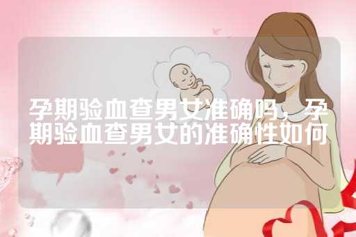 孕期验血查男女准确吗，孕期验血查男女的准确性如何