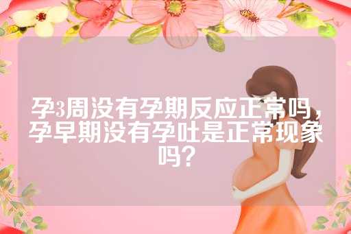 孕3周没有孕期反应正常吗，孕早期没有孕吐是正常现象吗？