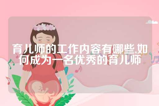 育儿师的工作内容有哪些,如何成为一名优秀的育儿师