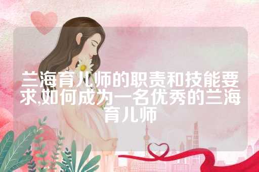 兰海育儿师的职责和技能要求,如何成为一名优秀的兰海育儿师