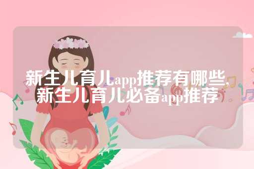 新生儿育儿app推荐有哪些,新生儿育儿必备app推荐