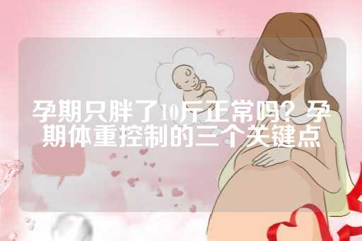 孕期只胖了10斤正常吗？孕期体重控制的三个关键点