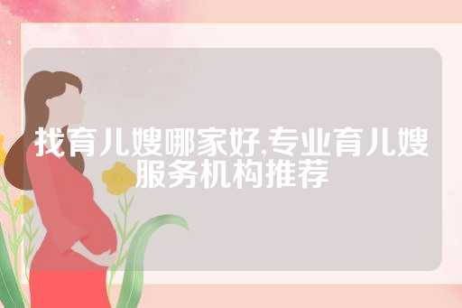 找育儿嫂哪家好,专业育儿嫂服务机构推荐