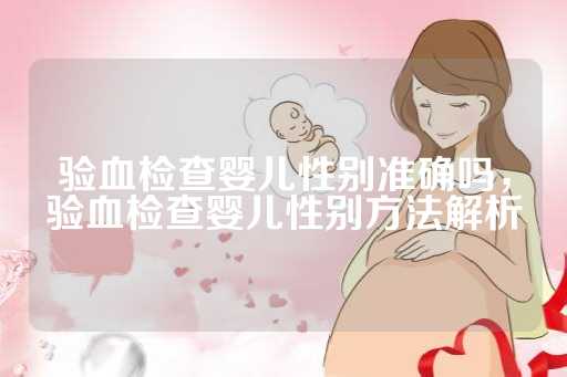 验血检查婴儿性别准确吗，验血检查婴儿性别方法解析