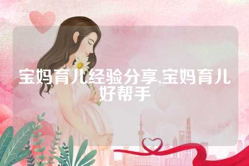 宝妈育儿经验分享,宝妈育儿好帮手