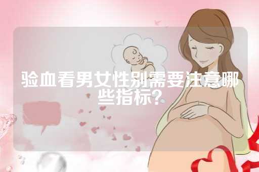 验血看男女性别需要注意哪些指标？