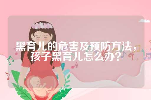 黑育儿的危害及预防方法，孩子黑育儿怎么办？