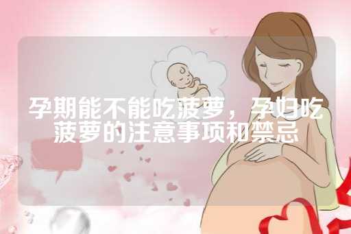 孕期能不能吃菠萝，孕妇吃菠萝的注意事项和禁忌